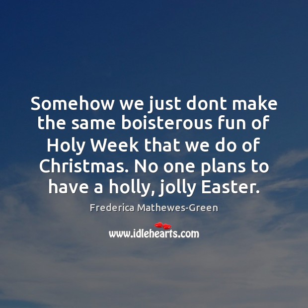Somehow we just dont make the same boisterous fun of Holy Week Frederica Mathewes-Green Picture Quote
