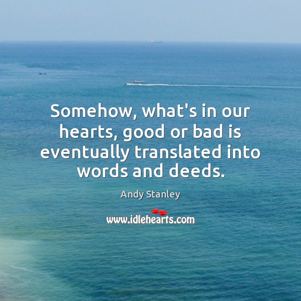 Somehow, what’s in our hearts, good or bad is eventually translated into words and deeds. Andy Stanley Picture Quote