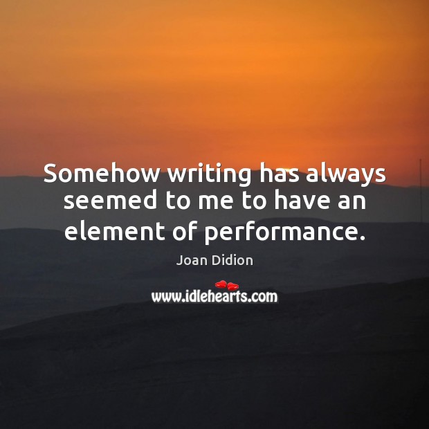 Somehow writing has always seemed to me to have an element of performance. Image
