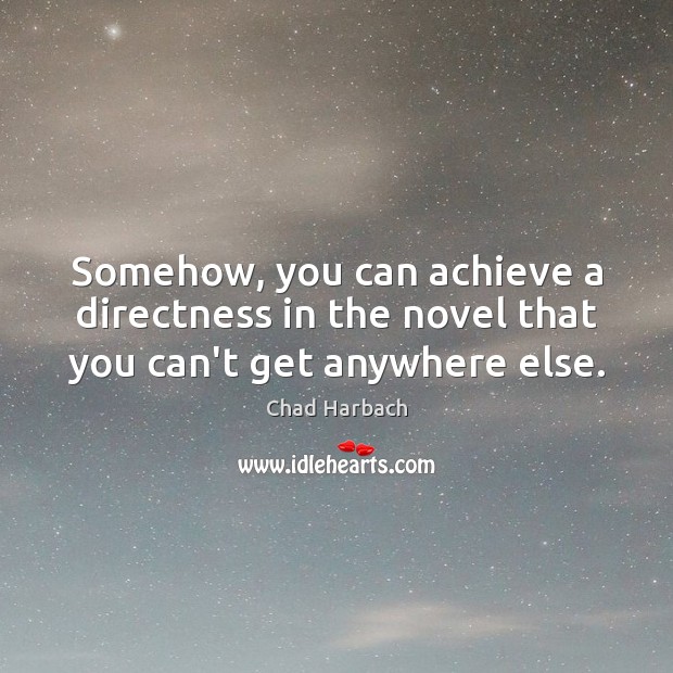 Somehow, you can achieve a directness in the novel that you can’t get anywhere else. Chad Harbach Picture Quote