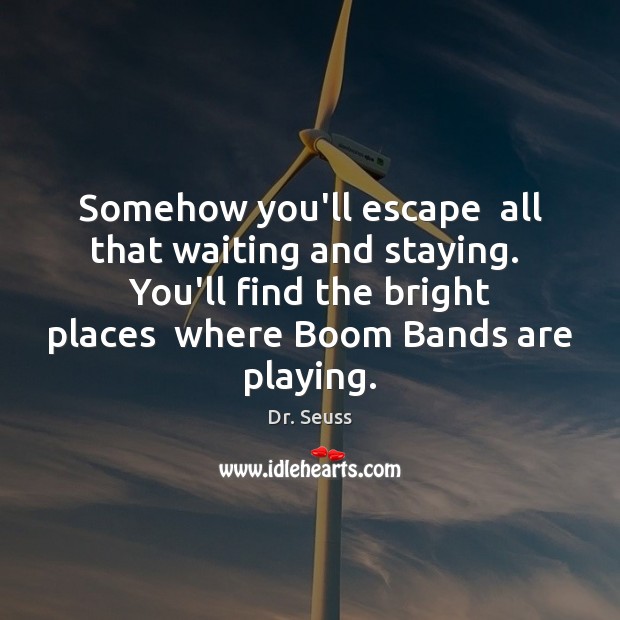 Somehow you’ll escape  all that waiting and staying.  You’ll find the bright Dr. Seuss Picture Quote