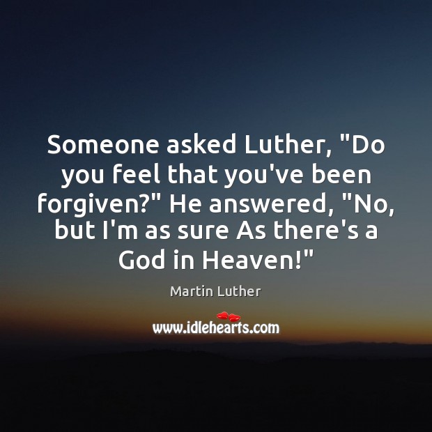 Someone asked Luther, “Do you feel that you’ve been forgiven?” He answered, “ Martin Luther Picture Quote