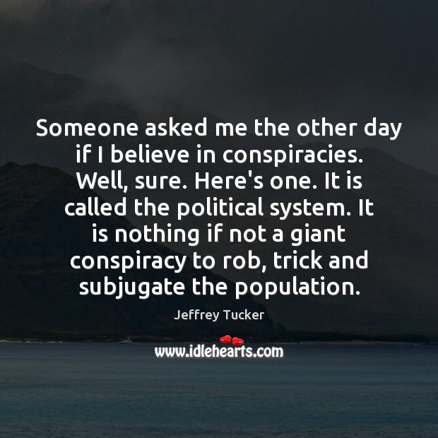 Someone asked me the other day if I believe in conspiracies. Well, Jeffrey Tucker Picture Quote