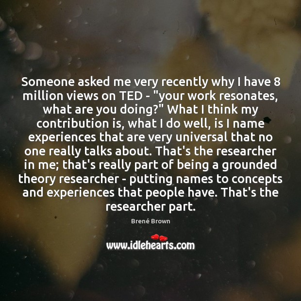 Someone asked me very recently why I have 8 million views on TED Brené Brown Picture Quote