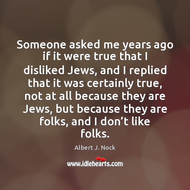 Someone asked me years ago if it were true that I disliked Albert J. Nock Picture Quote