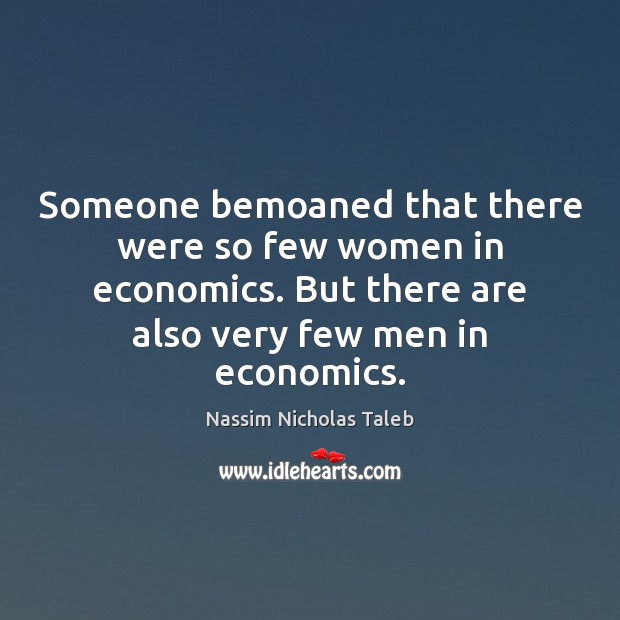 Someone bemoaned that there were so few women in economics. But there Nassim Nicholas Taleb Picture Quote