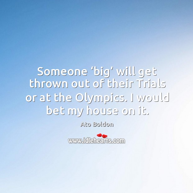 Someone ‘big’ will get thrown out of their trials or at the olympics. I would bet my house on it. Ato Boldon Picture Quote