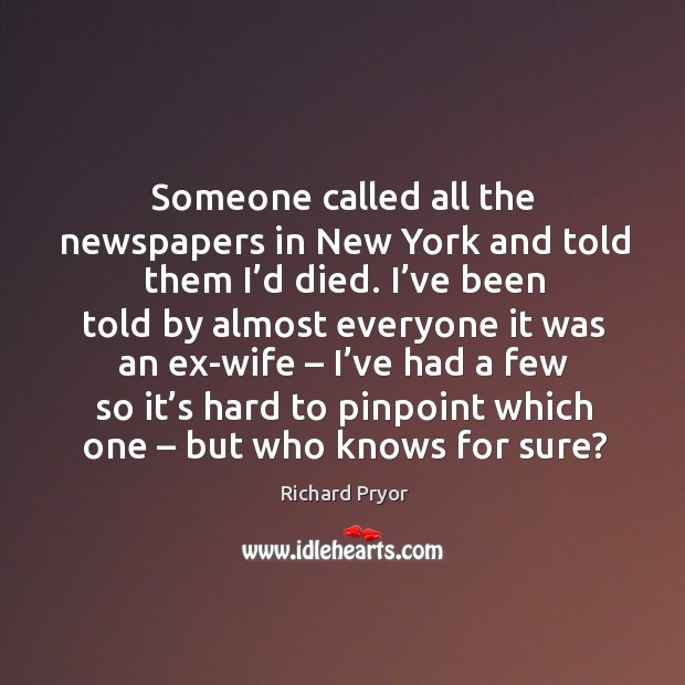 Someone called all the newspapers in new york and told them I’d died. Richard Pryor Picture Quote