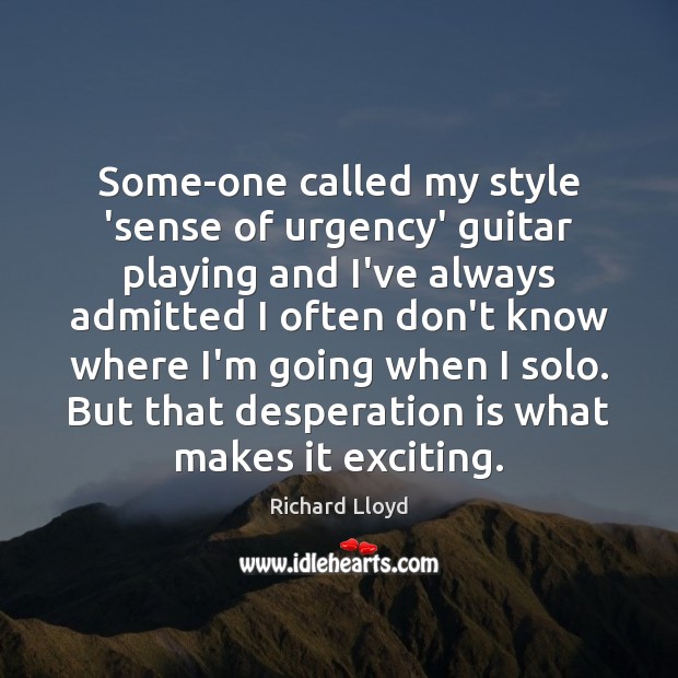 Some-one called my style ‘sense of urgency’ guitar playing and I’ve always Richard Lloyd Picture Quote