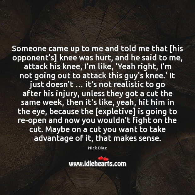 Someone came up to me and told me that [his opponent’s] knee Nick Diaz Picture Quote