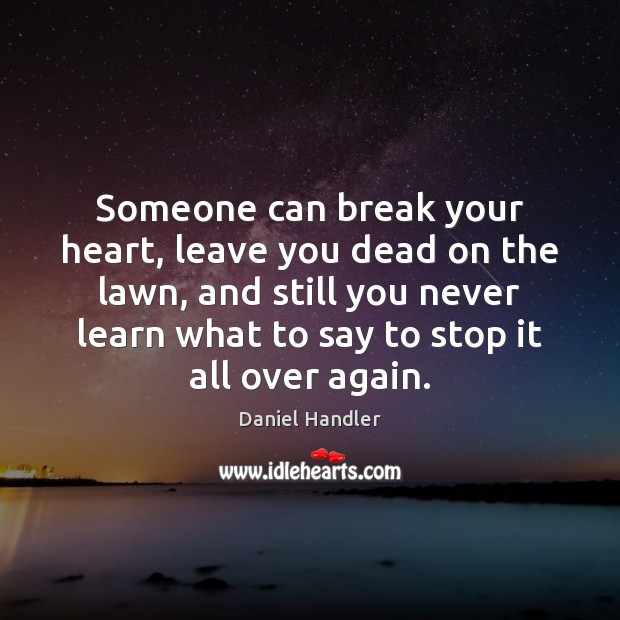 Someone can break your heart, leave you dead on the lawn, and Daniel Handler Picture Quote