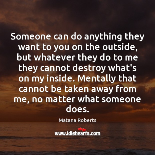 Someone can do anything they want to you on the outside, but Matana Roberts Picture Quote