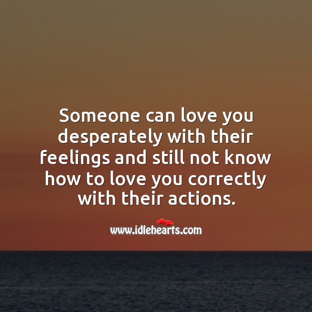 Someone can love you desperately with their feelings 