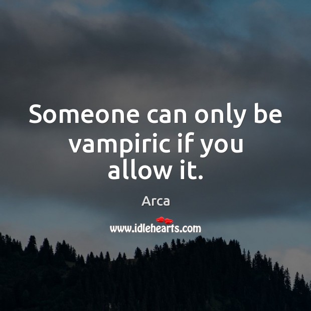 Someone can only be vampiric if you allow it. Image