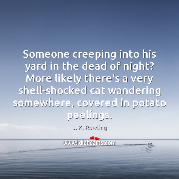 Someone creeping into his yard in the dead of night? More likely J. K. Rowling Picture Quote