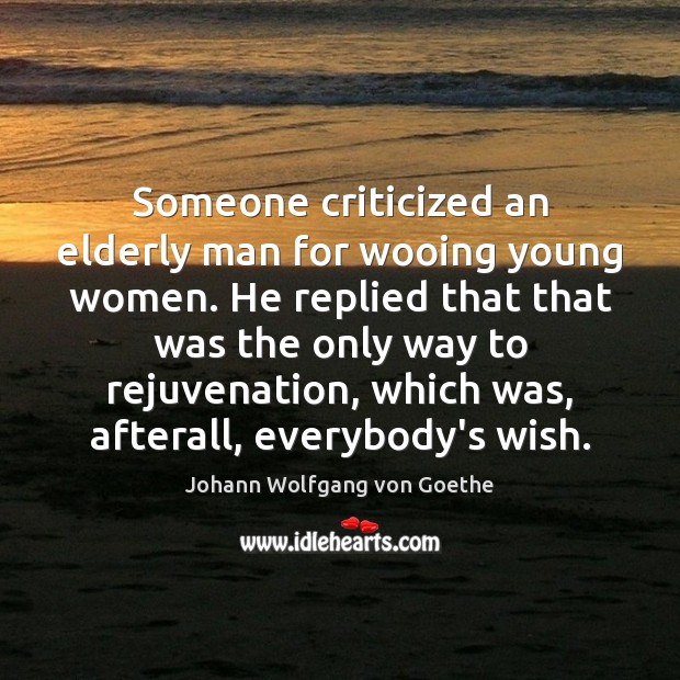 Someone criticized an elderly man for wooing young women. He replied that Image
