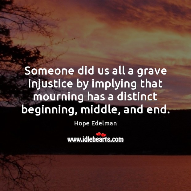 Someone did us all a grave injustice by implying that mourning has Hope Edelman Picture Quote