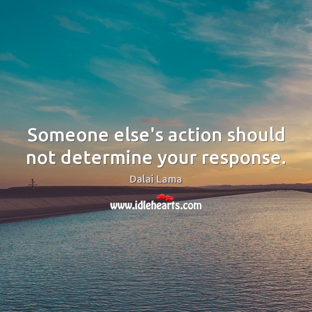 Someone else’s action should not determine your response. Image