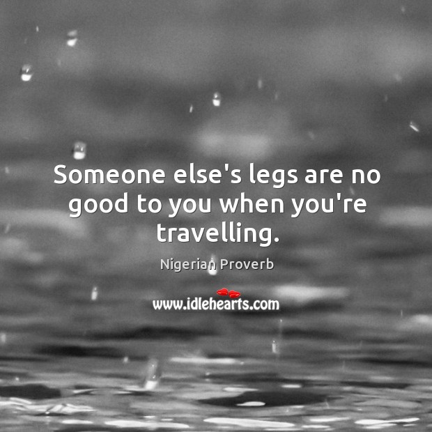 Someone else’s legs are no good to you when you’re travelling. Nigerian Proverbs Image