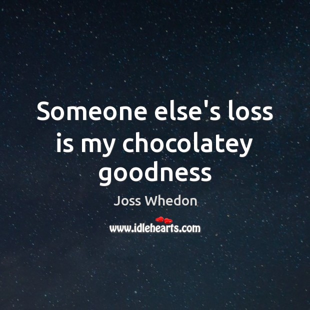 Someone else’s loss is my chocolatey goodness Joss Whedon Picture Quote