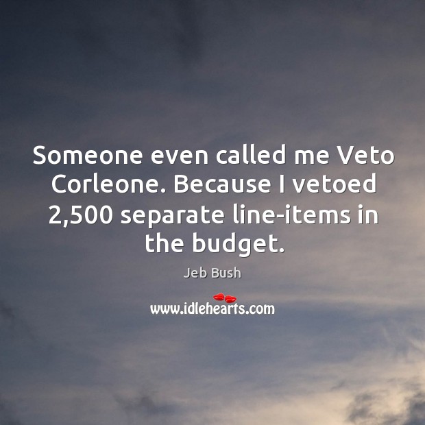Someone even called me Veto Corleone. Because I vetoed 2,500 separate line-items in Jeb Bush Picture Quote