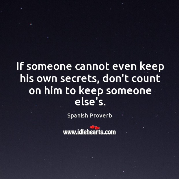 If someone cannot even keep his own secrets, don’t count on him to keep someone else’s. Image