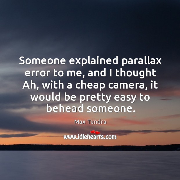 Someone explained parallax error to me, and I thought Ah, with a Max Tundra Picture Quote