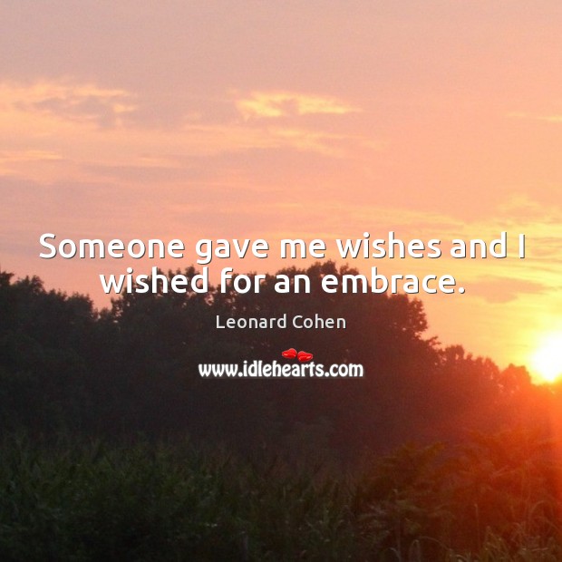 Someone gave me wishes and I wished for an embrace. Leonard Cohen Picture Quote