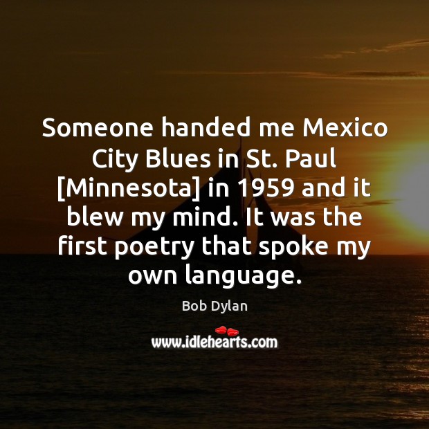 Someone handed me Mexico City Blues in St. Paul [Minnesota] in 1959 and Bob Dylan Picture Quote
