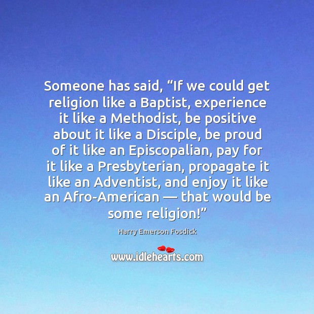 Someone has said, “if we could get religion like a baptist, experience it like a methodist. Harry Emerson Fosdick Picture Quote