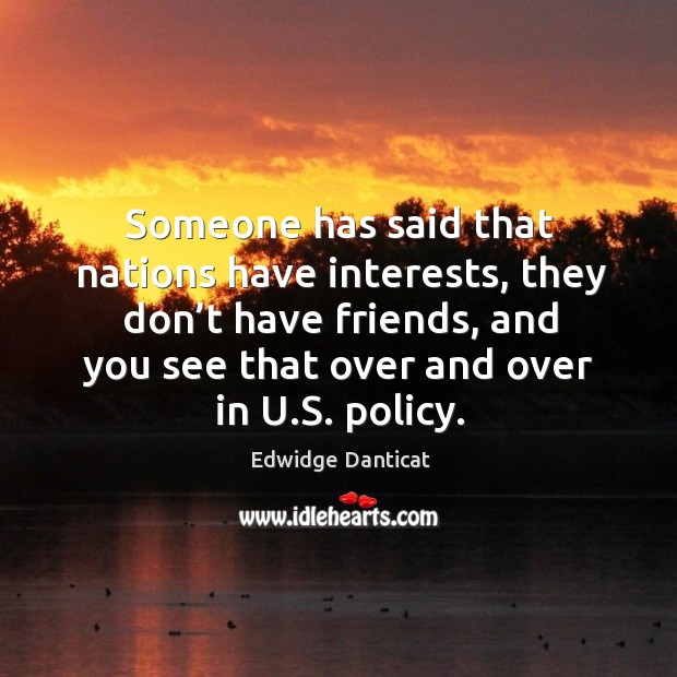 Someone has said that nations have interests, they don’t have friends, and you see that Edwidge Danticat Picture Quote