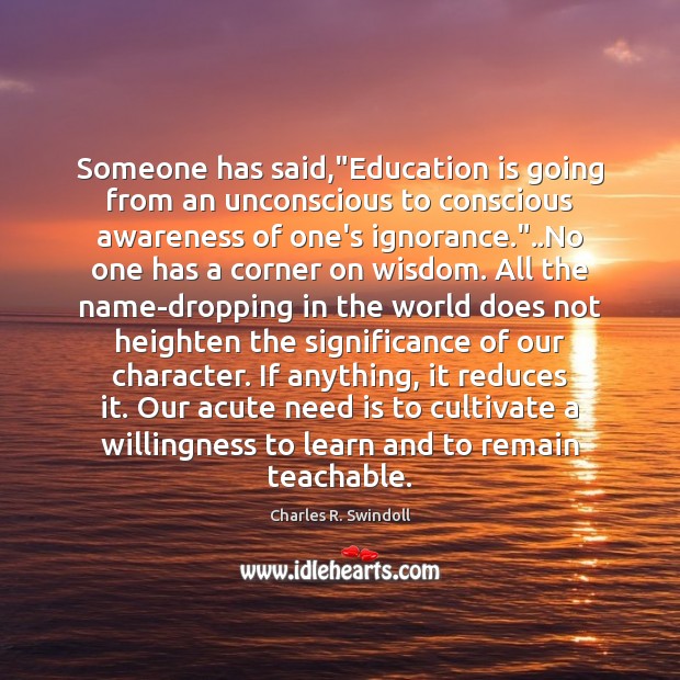 Someone has said,”Education is going from an unconscious to conscious awareness Charles R. Swindoll Picture Quote