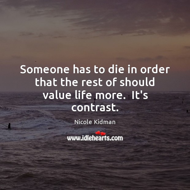 Someone has to die in order that the rest of should value life more.  It’s contrast. Image