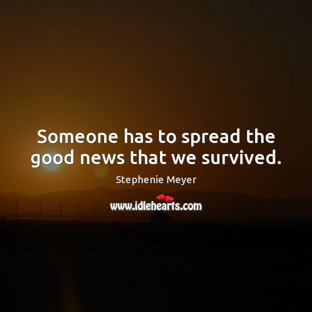 Someone has to spread the good news that we survived. Stephenie Meyer Picture Quote