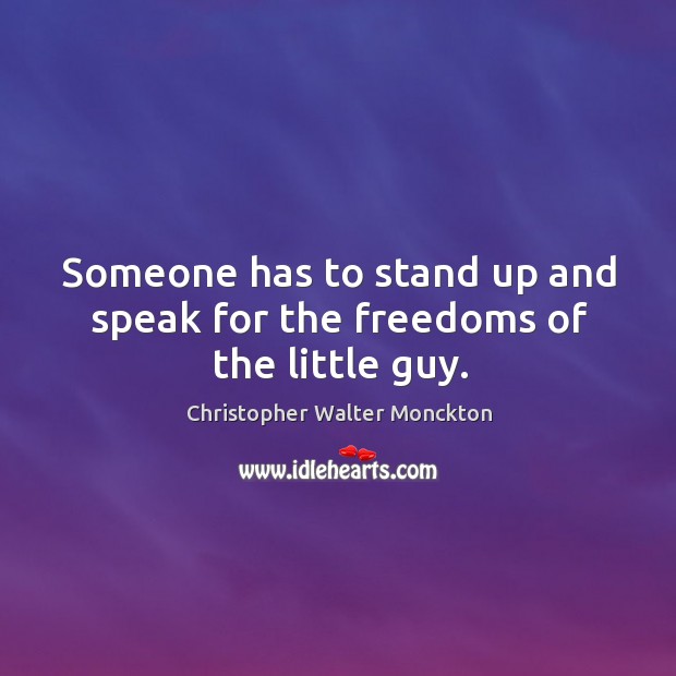 Someone has to stand up and speak for the freedoms of the little guy. Christopher Walter Monckton Picture Quote
