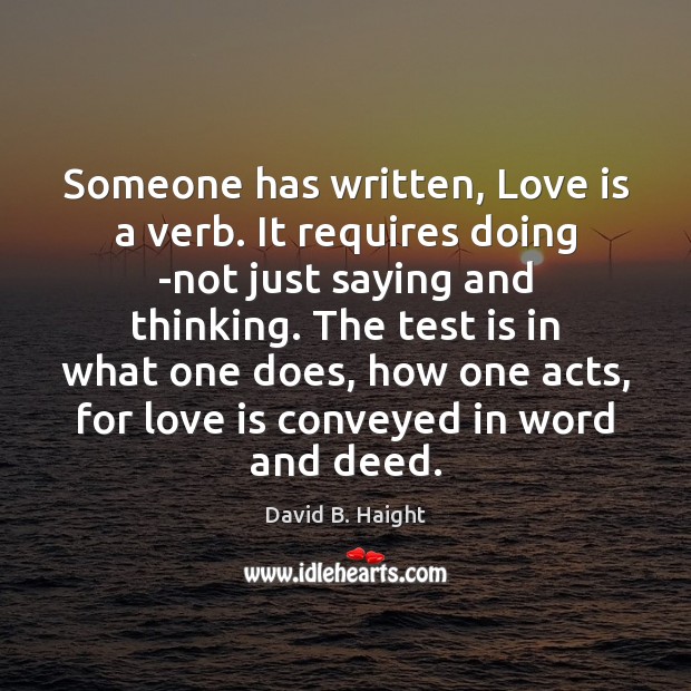 Someone has written, Love is a verb. It requires doing -not just David B. Haight Picture Quote