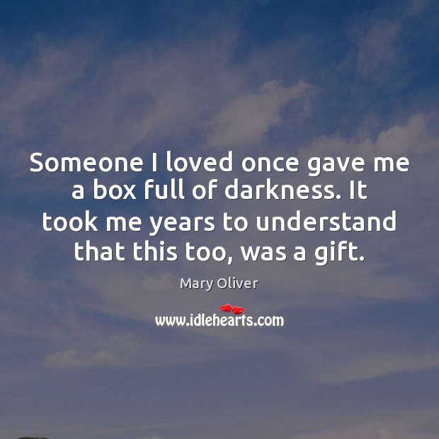 Someone I loved once gave me a box full of darkness. It Mary Oliver Picture Quote