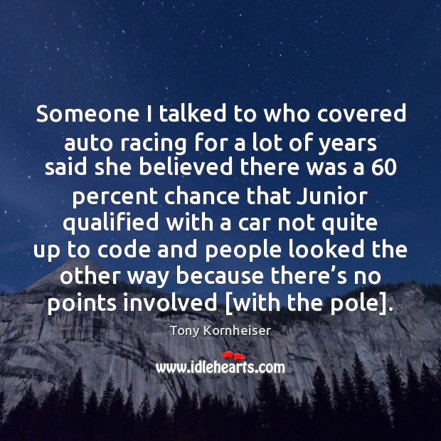 Someone I talked to who covered auto racing for a lot of Tony Kornheiser Picture Quote