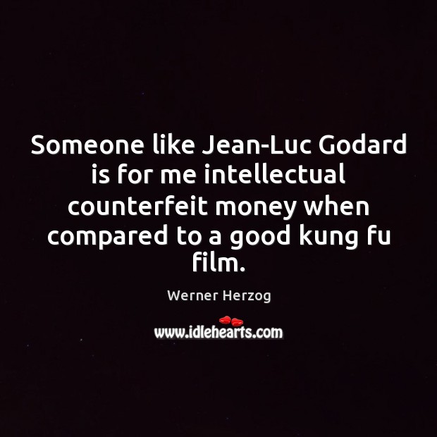 Someone like Jean-Luc Godard is for me intellectual counterfeit money when compared Werner Herzog Picture Quote