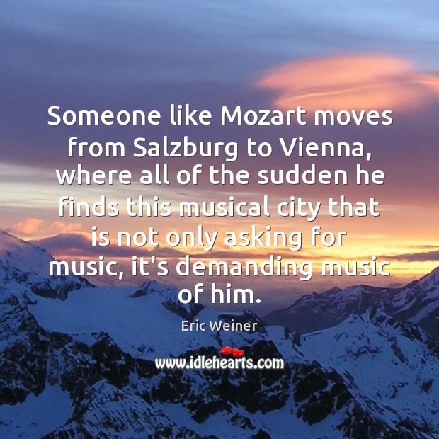 Someone like Mozart moves from Salzburg to Vienna, where all of the Eric Weiner Picture Quote