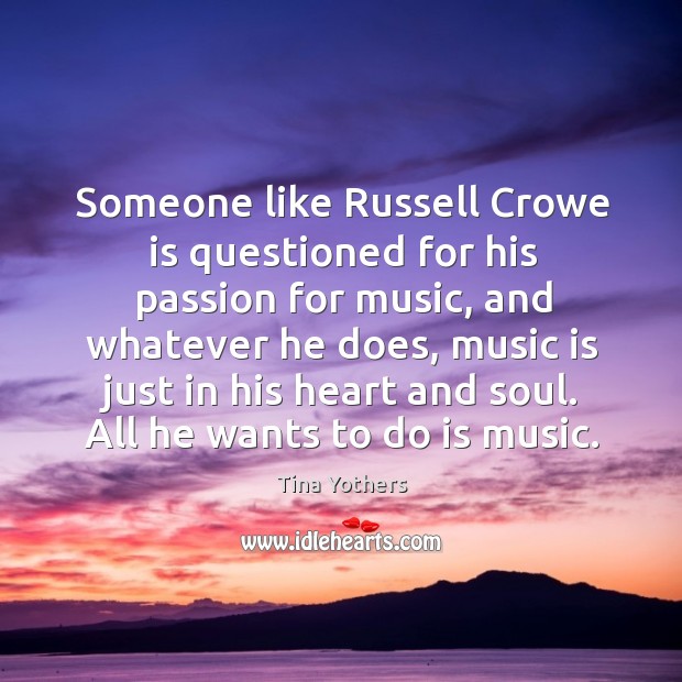 Someone like russell crowe is questioned for his passion for music Tina Yothers Picture Quote