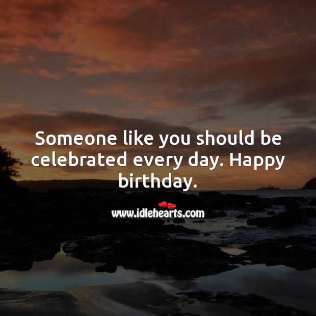 Someone like you should be celebrated every day. Happy birthday. Inspirational Birthday Messages Image