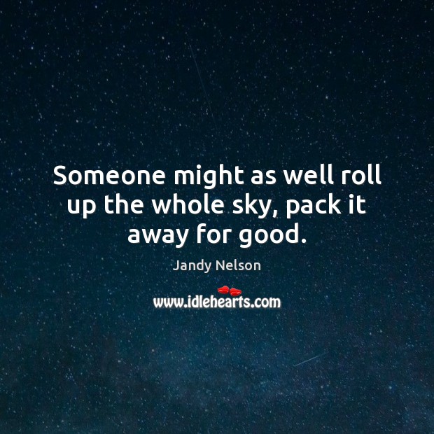 Someone might as well roll up the whole sky, pack it away for good. Image