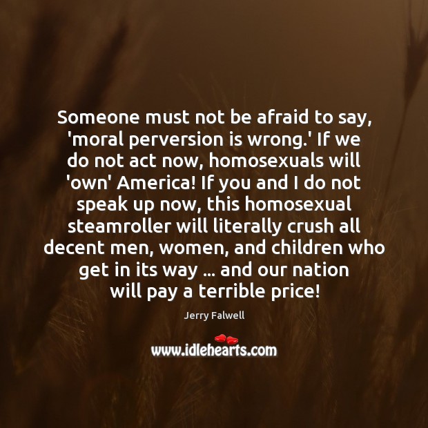 Someone must not be afraid to say, ‘moral perversion is wrong.’ Jerry Falwell Picture Quote