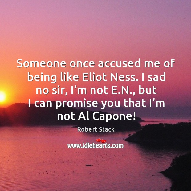 Someone once accused me of being like eliot ness. I sad no sir, I’m not e.n., but I can promise you that I’m not al capone! Robert Stack Picture Quote