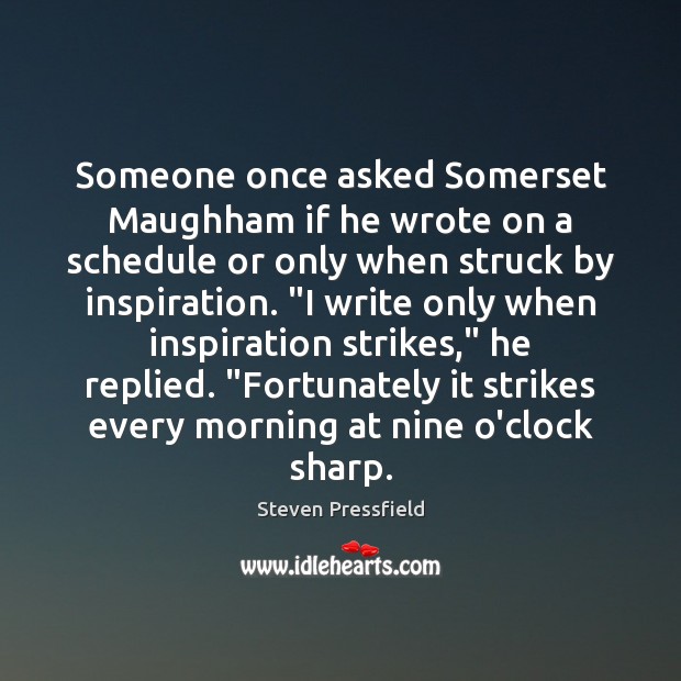 Someone once asked Somerset Maughham if he wrote on a schedule or Steven Pressfield Picture Quote