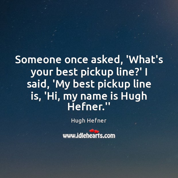 Someone once asked, ‘What’s your best pickup line?’ I said, ‘My Hugh Hefner Picture Quote