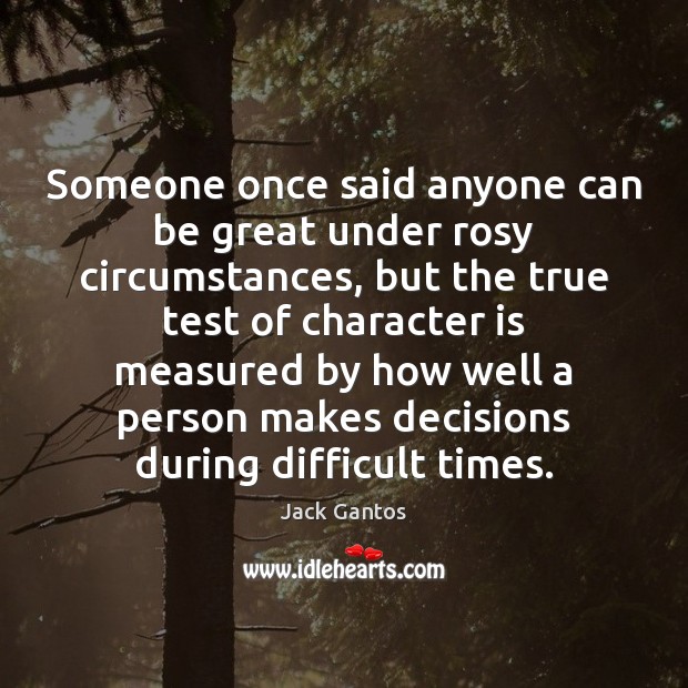 Someone once said anyone can be great under rosy circumstances, but the Character Quotes Image