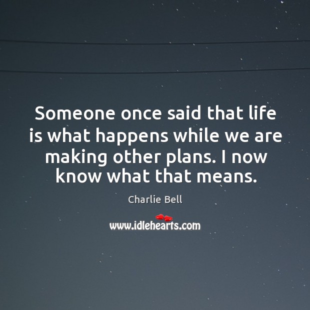Someone once said that life is what happens while we are making other plans. I now know what that means. Image
