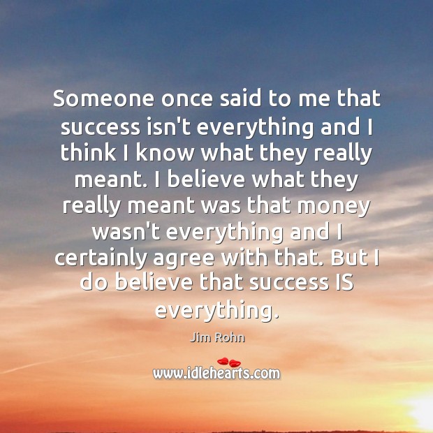 Someone once said to me that success isn’t everything and I think Jim Rohn Picture Quote